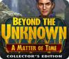 Beyond the Unknown: A Matter of Time Collector's Edition igrica 